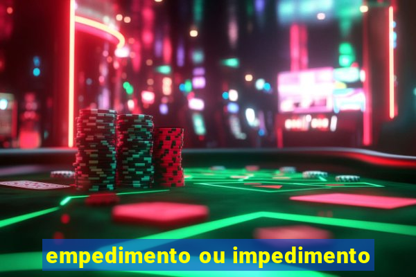 empedimento ou impedimento